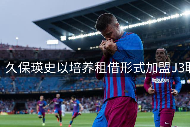 久保瑛史以培养租借形式加盟J3联赛滋贺湖王队